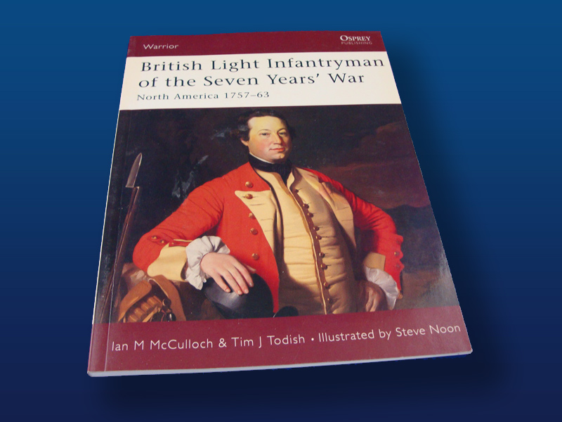 British Light Infantryman in the Seven years War: North America 1757-63. by Ian M McCulloch & Tim J Todish
